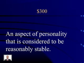$300
An aspect of personality
that is considered to be
reasonably stable.
 