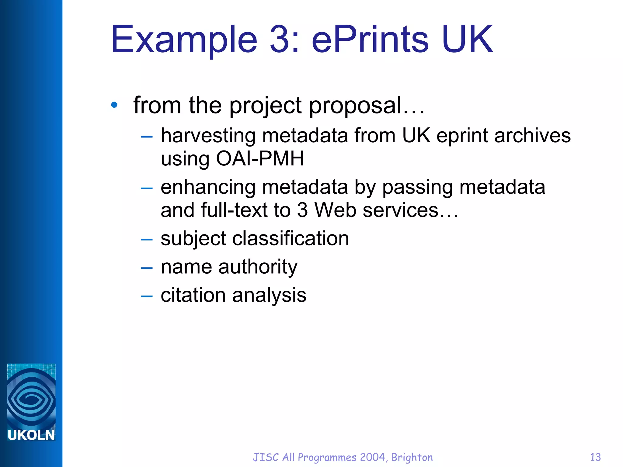 Example 3: ePrints UK from the project proposal… harvesting metadata from UK eprint archives using OAI-PMH enhancing metadata by passing metadata and full-text to 3 Web services… subject classification name authority citation analysis 