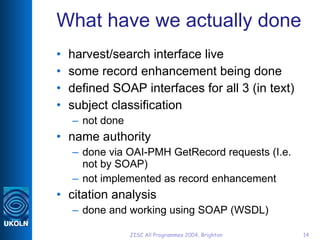 What have we actually done <ul><li>harvest/search interface live </li></ul><ul><li>some record enhancement being done </li...