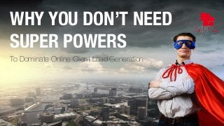 WHY YOU DON’T NEED 
SUPER POWERS 
To Dominate Online Client Lead Generation 
www.architecture-planning.co.uk 
 