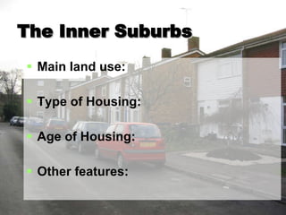 The Inner Suburbs Main land use: Type of Housing: Age of Housing: Other features: 
