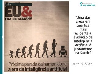 Valor – 01/2017
“Uma das
áreas em
que fica
mais
evidente a
evolução da
Inteligência
Artificial é
justamente
na Saúde”
 