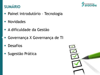 SUMÁRIO
 Painel introdutório – Tecnologia
 Novidades
 A dificuldade da Gestão
 Governança X Governança de TI
 Desafios
 Sugestão Prática
 