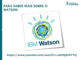 PARA SABER MAIS SOBRE O
WATSON
https://www.youtube.com/watch?v=sdUNj8rRYTQ
 
