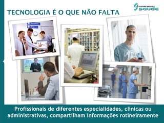Profissionais de diferentes especialidades, clínicas ou
administrativas, compartilham informações rotineiramente
TECNOLOGIA É O QUE NÃO FALTA
 