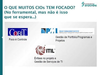 O QUE MUITOS CIOs TEM FOCADO?
(No ferramental, mas não é isso
que se espera...)
 