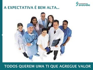 A EXPECTATIVA É BEM ALTA...
TODOS QUEREM UMA TI QUE AGREGUE VALOR
 