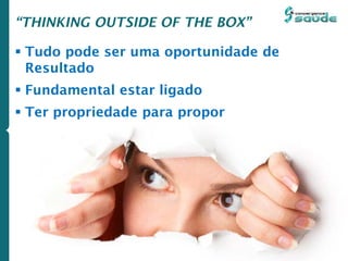 “THINKING OUTSIDE OF THE BOX”
 Tudo pode ser uma oportunidade de
Resultado
 Fundamental estar ligado
 Ter propriedade para propor
 