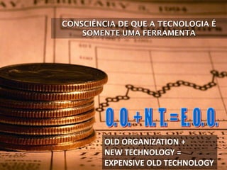 CONSCIÊNCIA DE QUE A TECNOLOGIA É
SOMENTE UMA FERRAMENTA
OLD ORGANIZATION +
NEW TECHNOLOGY =
EXPENSIVE OLD TECHNOLOGY
 