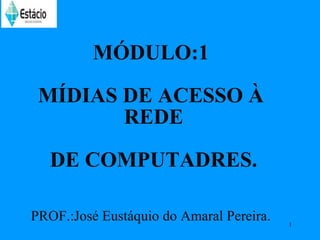 MÓDULO:1

 MÍDIAS DE ACESSO À
        REDE

   DE COMPUTADRES.

PROF.:José Eustáquio do Amaral Pereira.   1
 