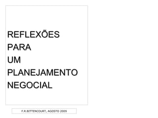 F.R.BITTENCOURT, AGOSTO 2009
REFLEXÕESREFLEXÕES
PARAPARA
UMUM
PLANEJAMENTOPLANEJAMENTO
NEGOCIALNEGOCIAL
 
