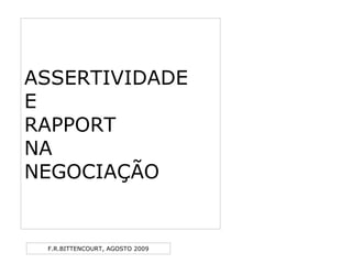 F.R.BITTENCOURT, AGOSTO 2009
ASSERTIVIDADE
E
RAPPORT
NA
NEGOCIAÇÃO
 