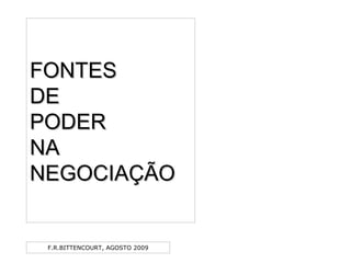 F.R.BITTENCOURT, AGOSTO 2009
FONTESFONTES
DEDE
PODERPODER
NANA
NEGOCIAÇÃONEGOCIAÇÃO
 