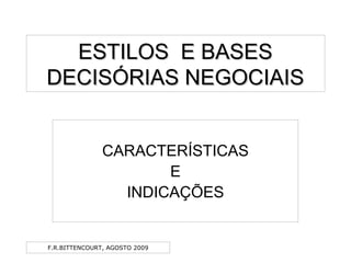 F.R.BITTENCOURT, AGOSTO 2009
ESTILOS E BASESESTILOS E BASES
DECISÓRIAS NEGOCIAISDECISÓRIAS NEGOCIAIS
CARACTERÍSTICAS
E
INDICAÇÕES
 
