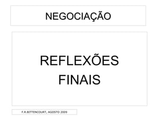 F.R.BITTENCOURT, AGOSTO 2009
NEGOCIAÇÃONEGOCIAÇÃO
REFLEXÕES
FINAIS
 