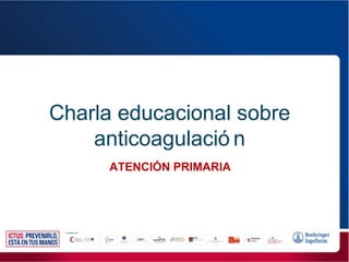 Charla educacional sobre
anticoagulació n
ATENCIÓN PRIMARIA
 