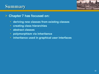 Summary Chapter 7 has focused on: deriving new classes from existing classes creating class hierarchies abstract classes polymorphism via inheritance inheritance used in graphical user interfaces 