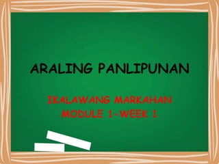 ARALING PANLIPUNAN
IKALAWANG MARKAHAN
MODULE 1-WEEK 1
 