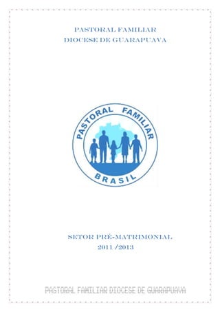 PASTORAL FAMILIAR
DIOCESE DE GUARAPUAVA




SETOR PRÉ-MATRIMONIAL
      2011 /2013
 