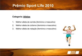Prêmio Sport Life 2010Categoria: Atletas Melhor atleta de corrida (feminino e masculino) Melhor atleta de ciclismo (feminino e masculino) Melhor atleta de natação (feminino e masculino)