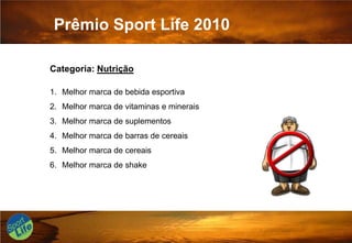 Prêmio Sport Life 2010Categoria: NutriçãoMelhor marca de bebida esportivaMelhor marca de vitaminas e mineraisMelhor marca de suplementosMelhor marca de barras de cereaisMelhor marca de cereaisMelhor marca de shake