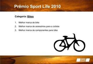 Prêmio Sport Life 2010Categoria: Bikes Melhor marca de bike Melhor marca de acessórios para o ciclista Melhor marca de componentes para bike