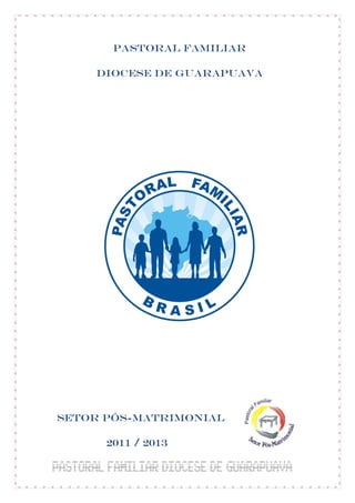 PASTORAL FAMILIAR

    DIOCESE DE GUARAPUAVA




Setor pós-matrimonial

      2011 / 2013
 