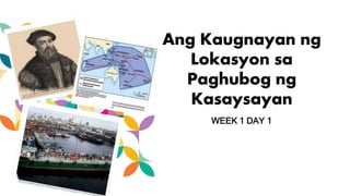 Ang Kaugnayan ng
Lokasyon sa
Paghubog ng
Kasaysayan
WEEK 1 DAY 1
 