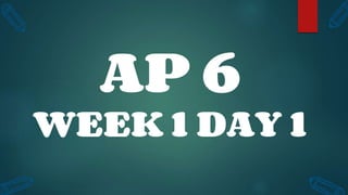 AP 6
WEEK 1 DAY 1
 