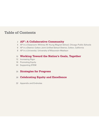 Table of Contents

      	 2	   AP®: A Collaborative Community
      	 4	 in a Classroom: Whitney M. Young Magnet School, Chicago Public Schools
           AP
      	 6	 AP in a District: Colton Joint Unified School District, Colton, California
      	 8	 AP in a University: University of Wisconsin–Madison


        10		 Working Toward          the Nation’s Goals, Together
      1
      	 2	 Increasing Rigor
      	16	Promoting Equity
       	24	 Supporting STEM


      2
      	 6	   Strategies for Progress

      28	    Celebrating Equity and Excellence

      32	 Appendix and Endnotes
 