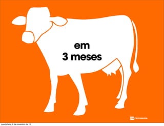 em
3 meses
quarta-feira, 6 de novembro de 13
 