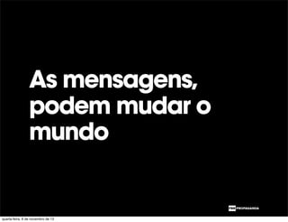 As mensagens,
podem mudar o
mundo
quarta-feira, 6 de novembro de 13
 