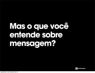 Mas o que você
entende sobre
mensagem?
quarta-feira, 6 de novembro de 13
 
