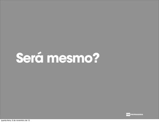 Será mesmo?
quarta-feira, 6 de novembro de 13
 