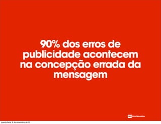 90% dos erros de
publicidade acontecem
na concepção errada da
mensagem
quarta-feira, 6 de novembro de 13
 