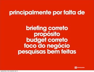 briefing correto
propósito
budget correto
foco do negócio
pesquisas bem feitas
principalmente por falta de
quarta-feira, 6 de novembro de 13
 