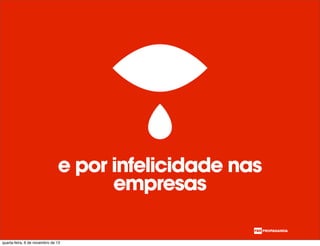 e por infelicidade nas
empresas
quarta-feira, 6 de novembro de 13
 
