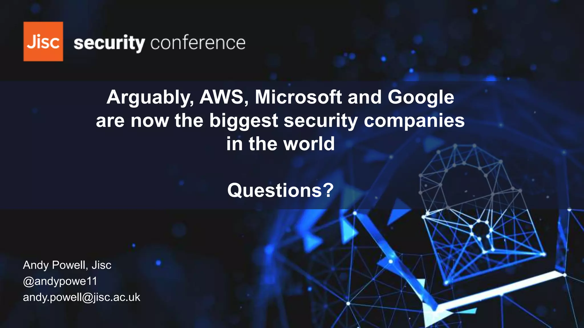 Arguably, AWS, Microsoft and Google
are now the biggest security companies
in the world
Questions?
Andy Powell, Jisc
@andypowe11
andy.powell@jisc.ac.uk
 