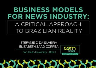Business Models
for News Industry:
Stefanie C. da Silveira
Elizabeth Saad Corrêa
a critical approach
to Brazilian reality
Sao Paulo University - Brazil mais
RESEARCH GROUP
 