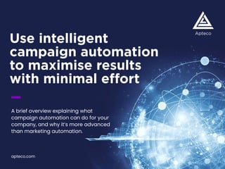 Use intelligent
campaign automation
to maximise results
with minimal effort
A brief overview explaining what
campaign automation can do for your
company, and why it’s more advanced
than marketing automation.
apteco.com
 