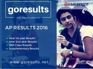 AP RESULTS 2016
Inter 1st year Results
Inter 2nd year Results
10th Class Results
Supplementary Results
www.goresults.net www.goresults.net
goresults
goresults2016 Results Collections
 