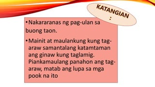 •Nakararanas ng pag-ulan sa
buong taon.
•Mainit at maulankung kung tag-
araw samantalang katamtaman
ang ginaw kung taglamig.
Piankamaulang panahon ang tag-
araw, matab ang lupa sa mga
pook na ito
 