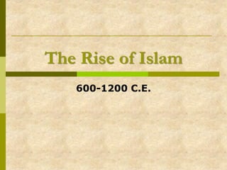 The Rise of Islam
   600-1200 C.E.
 