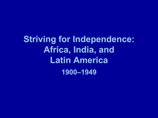 Striving for Independence:
     Africa, India, and
       Latin America
        1900–1949
 