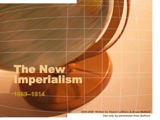 The New
Imperialism
1869–1914

            2005-2008 Written by Alyson LeBlanc  Bruce Mulford
                            Use only by permission from Authors
 