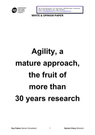 WHITE & OPINION PAPER




                        Agility, a
    mature approach,
                    the fruit of
                     more than
    30 years research


Guy Fabien (Senior Consultant)     1            Sylvain Chery (Director)
 