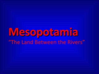 Mesopotamia “The Land Between the Rivers” 