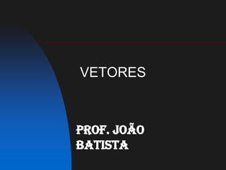 VETORES Prof. João Batista 