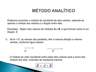 Determinação do vetor soma, ou vetor resultante a partir de dois ou mais vetores.Pode ser efetuada através do método gráfico e do método analítico.ADIÇÃO VETORIAL