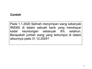 Pada 1.1.2020 Salmah menyimpan wang sebanyak
RM300 di dalam sebuah bank yang membayar
kadar keuntungan sebanyak 8% setahun.
Berapakah jumlah wang yang terkumpul di dalam
akaunnya pada 31.12.2024?
29
Contoh
 